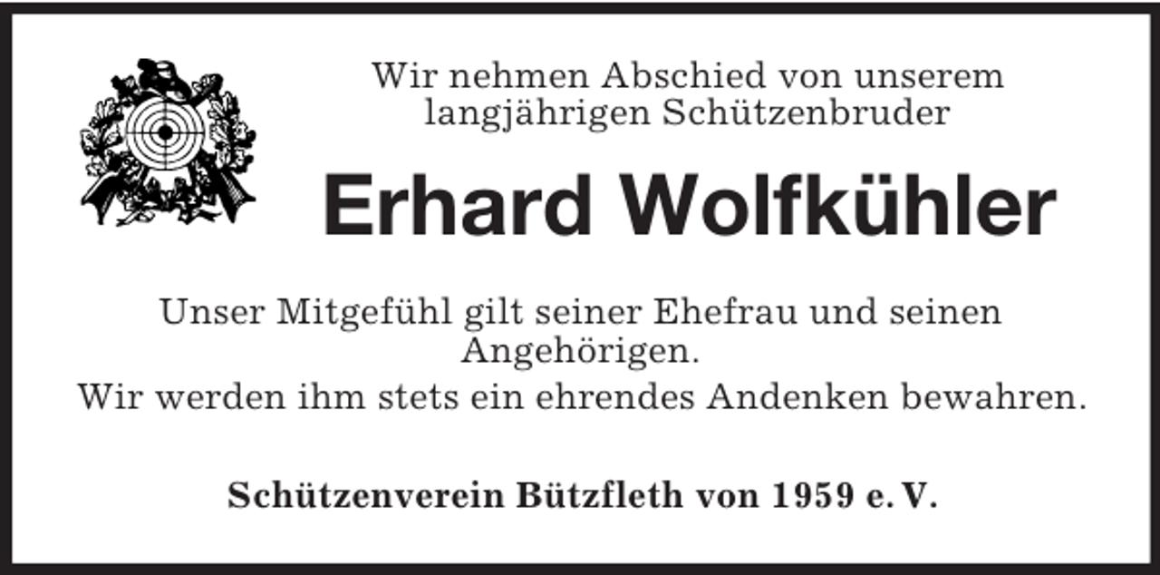 <p>Wir nehmen Abschied von unserem<br />langjährigen Schützenbruder</p><p>Erhard Wolfkühler<br />Unser Mitgefühl gilt seiner Ehefrau und seinen<br />Angehörigen.<br />Wir werden ihm stets ein ehrendes Andenken bewahren.<br />Schützenverein Bützfleth von 1959 e. V.</p>