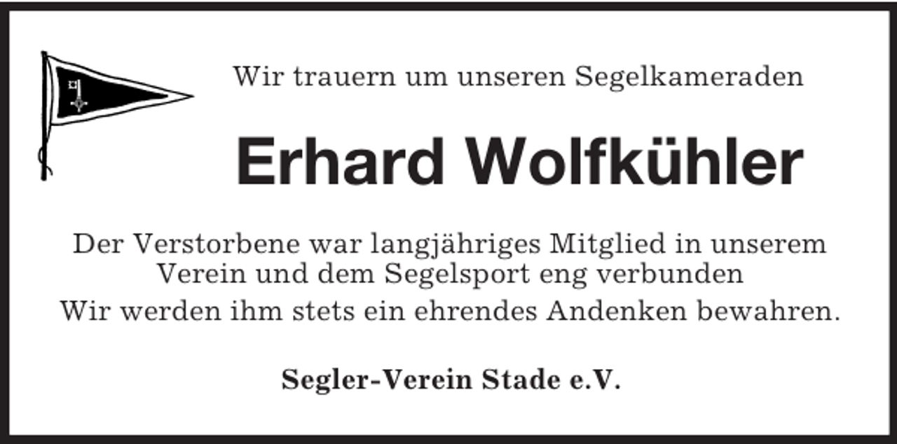 <p>Wir trauern um unseren Segelkameraden<br />Erhard Wolfkühler<br />Der Verstorbene war langjähriges Mitglied in unserem Verein und dem Segelsport eng verbunden<br />Wir werden ihm stets ein ehrendes Andenken bewahren.<br />Segler-Verein Stade e.V.</p>