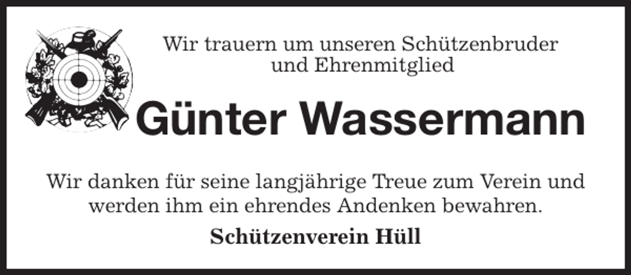<p>Wir trauern um unseren Schützenbruder<br />und Ehrenmitglied<br />Günter Wassermann<br />Wir danken für seine langjährige Treue zum Verein und werden ihm ein ehrendes Andenken bewahren.<br />Schützenverein Hüll</p>