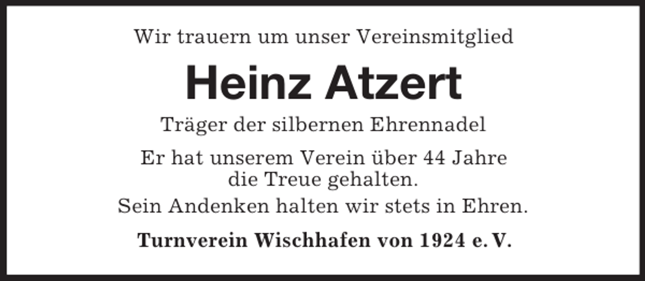 <p>Wir trauern um unser Vereinsmitglied<br />Heinz Atzert<br />Träger der silbernen Ehrennadel<br />Er hat unserem Verein über 44 Jahre<br />die Treue gehalten.<br />Sein Andenken halten wir stets in Ehren.<br />Turnverein Wischhafen von 1924 e. V.</p>