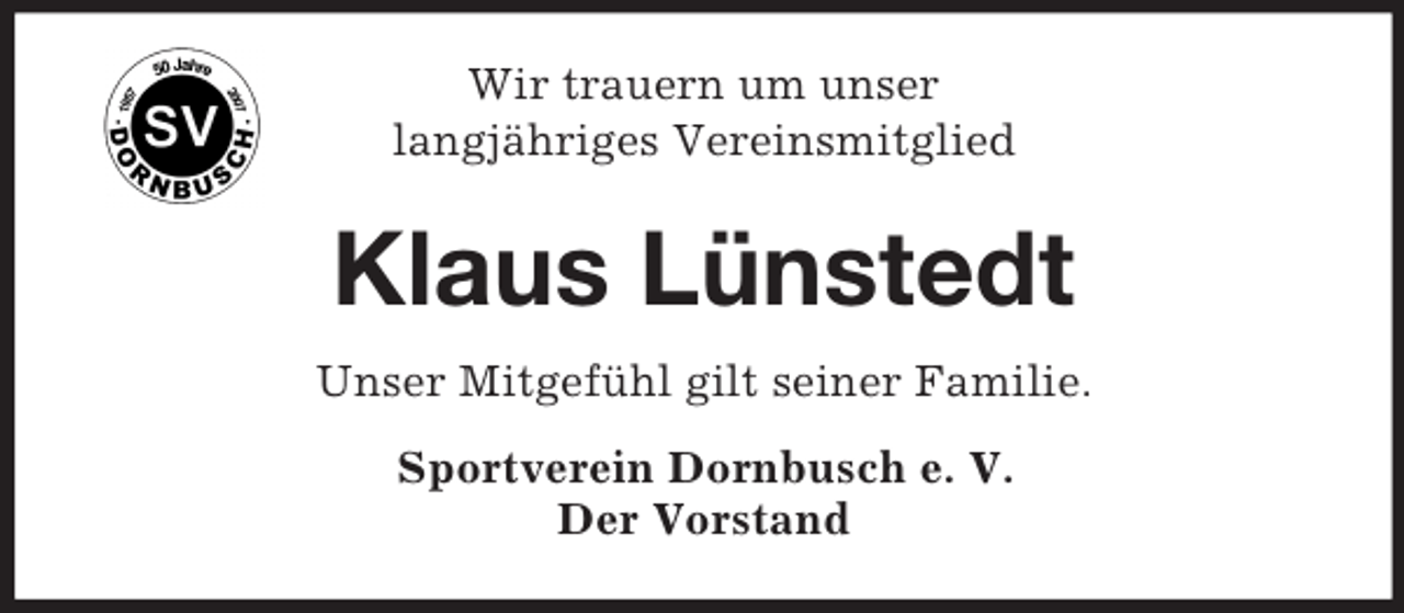<p>Wir trauern um unser<br />langjähriges Vereinsmitglied<br />Klaus Lünstedt<br />Unser Mitgefühl gilt seiner Familie.<br />Sportverein Dornbusch e. V.<br />Der Vorstand</p>
