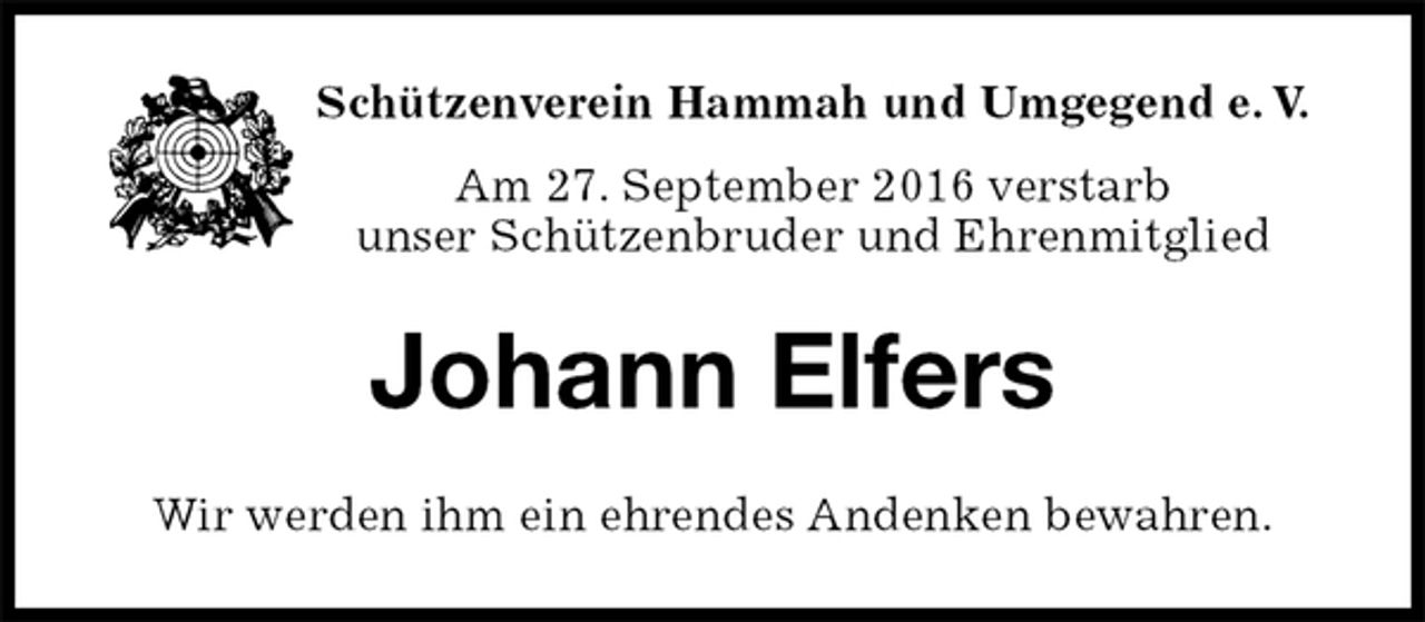 <p>Schützenverein Hammah und Umgegend e. V.<br />Am 27. September 2016 verstarb<br />unser Schützenbruder und Ehrenmitglied<br />Johann Elfers<br />Wir werden ihm ein ehrendes Andenken bewahren.</p>