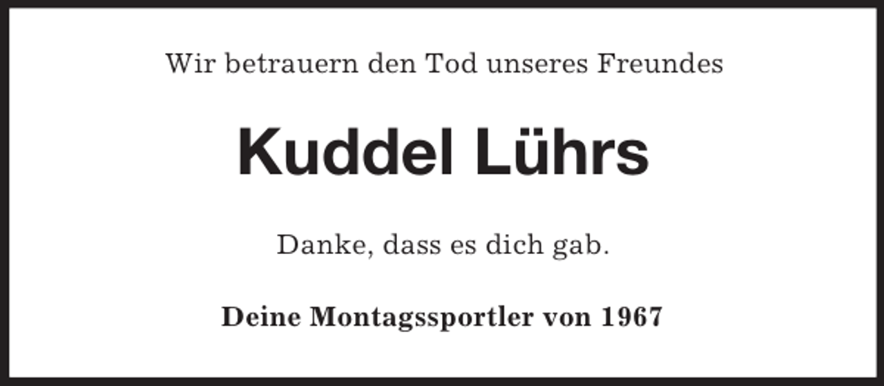 <p>Wir betrauern den Tod unseres Freundes<br />Kuddel Lührs<br />Danke, dass es dich gab.<br />Deine Montagssportler von 1967</p>