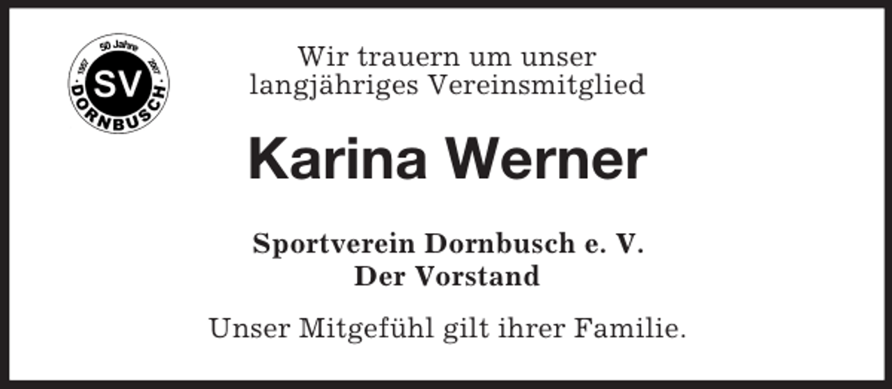 <p>Wir trauern um unser<br />langjähriges Vereinsmitglied</p><p>Karina Werner<br />Sportverein Dornbusch e. V.<br />Der Vorstand<br />Unser Mitgefühl gilt ihrer Familie.</p>