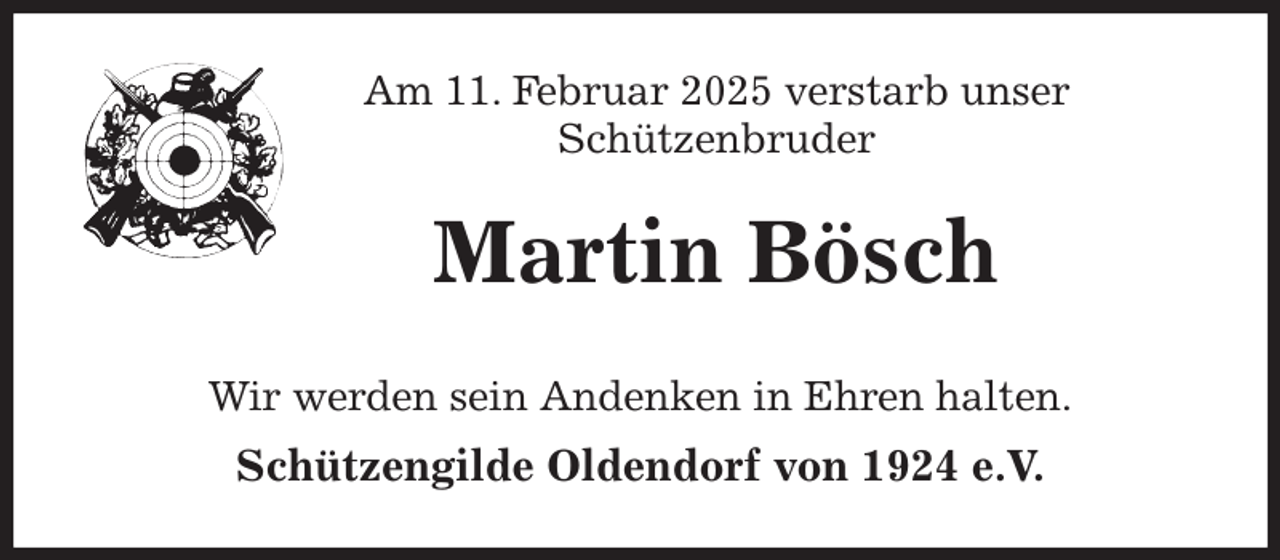 <p>Am 11. Februar 2025 verstarb unser<br />Schützenbruder<br />Martin Bösch<br />Wir werden sein Andenken in Ehren halten.<br />Schützengilde Oldendorf von 1924 e.V.</p>