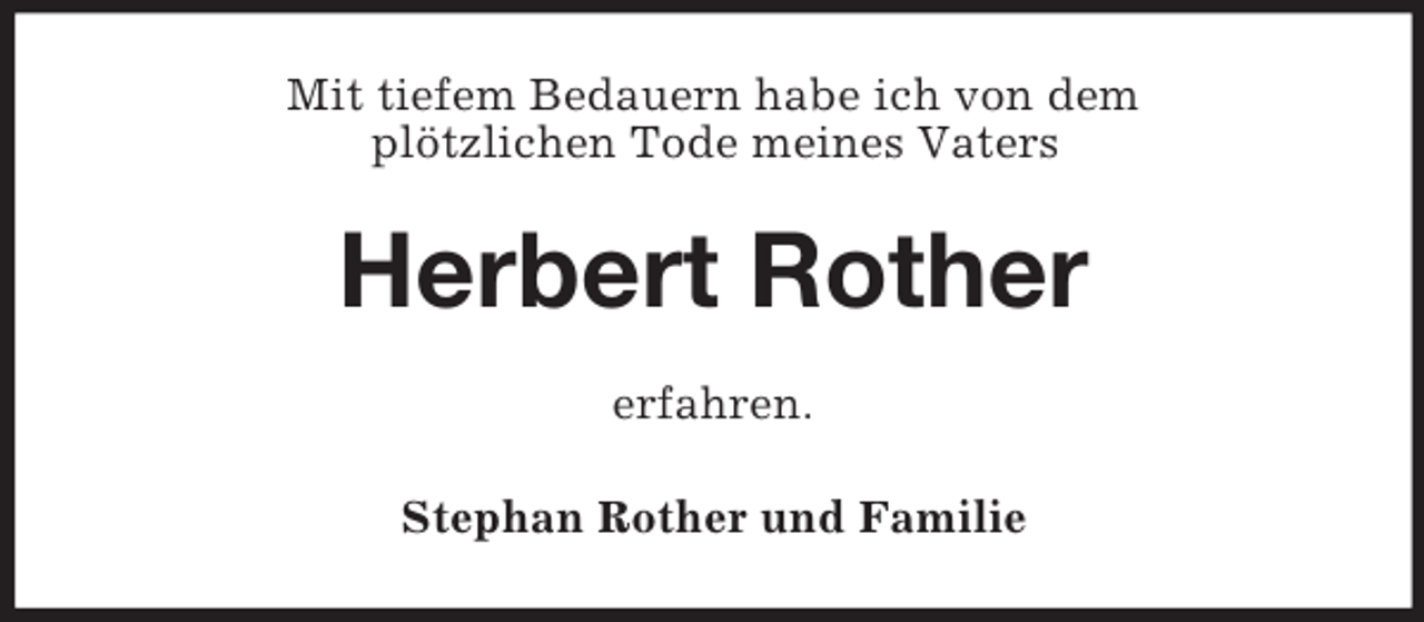 <p>Mit tiefem Bedauern habe ich von dem<br />plötzlichen Tode meines Vaters<br />Herbert Rother<br />erfahren.<br />Stephan Rother und Familie</p>