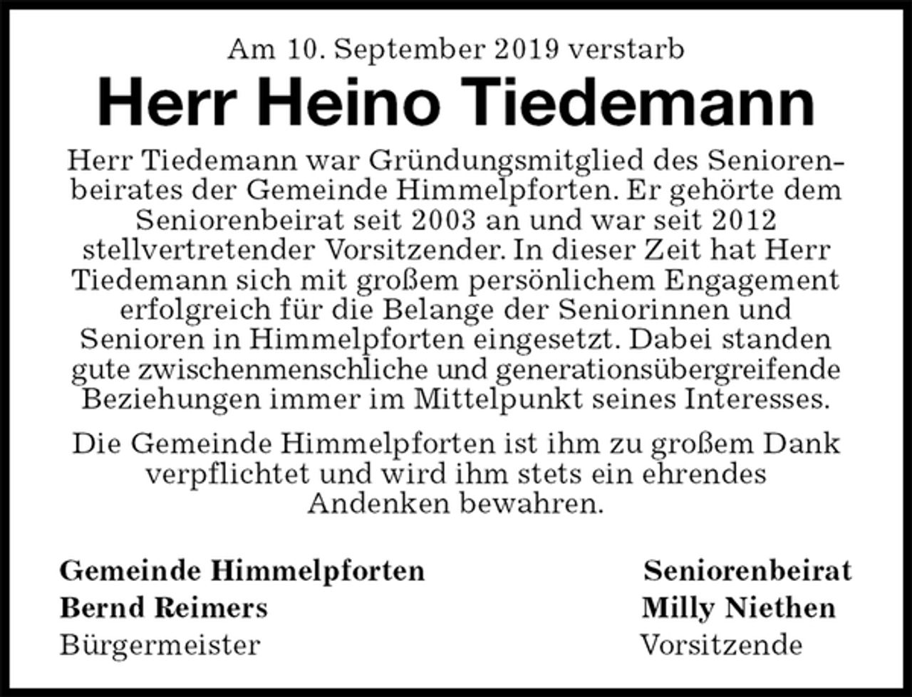 <p>Am 10. September 2019 verstarb<br />Herr Heino Tiedemann<br />Herr Tiedemann war Gründungsmitglied des Seniorenbeirates der Gemeinde Himmelpforten. Er gehörte dem Seniorenbeirat seit 2003 an und war seit 2012<br />stellvertretender Vorsitzender. In dieser Zeit hat Herr<br />Tiedemann sich mit großem persönlichem Engagement erfolgreich für die Belange der Seniorinnen und<br />Senioren in Himmelpforten eingesetzt. Dabei standen gute zwischenmenschliche und generationsübergreifende<br />Beziehungen immer im Mittelpunkt seines Interesses.<br />Die Gemeinde Himmelpforten ist ihm zu großem Dank<br />verpflichtet und wird ihm stets ein ehrendes<br />Andenken bewahren.</p>
<p>Gemeinde Himmelpforten Seniorenbeirat<br />Bernd Reimers Milly Niethen<br />Bürgermeister Vorsitzende</p>