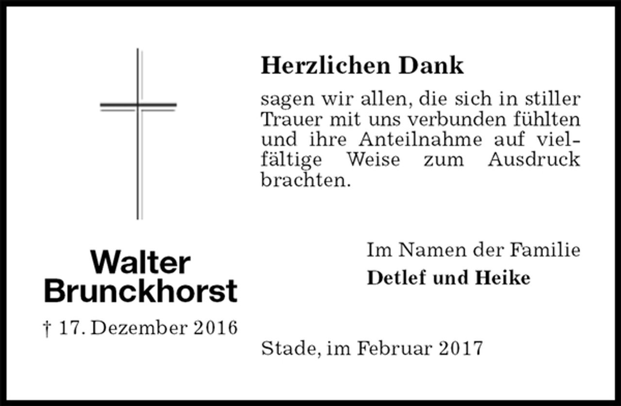 <p>Herzlichen Dank<br />sagen wir allen, die sich in stiller Trauer mit uns verbunden fühlten und ihre Anteilnahme auf vielfältige Weise zum Ausdruck brachten.<br />Im Namen der Familie<br />Detlef und Heike<br />Stade, im Februar 2017<br />Walter<br />Brunckhorst<br />† 17. Dezember 2016</p>
