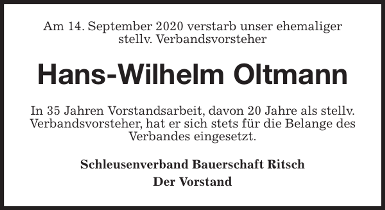 <p>Am 14. September 2020 verstarb unser ehemaliger<br />stellv. Verbandsvorsteher<br />Hans-Wilhelm Oltmann<br />In 35 Jahren Vorstandsarbeit, davon 20 Jahre als stellv. Verbandsvorsteher, hat er sich stets für die Belange des Verbandes eingesetzt.<br />Schleusenverband Bauerschaft Ritsch<br />Der Vorstand</p>