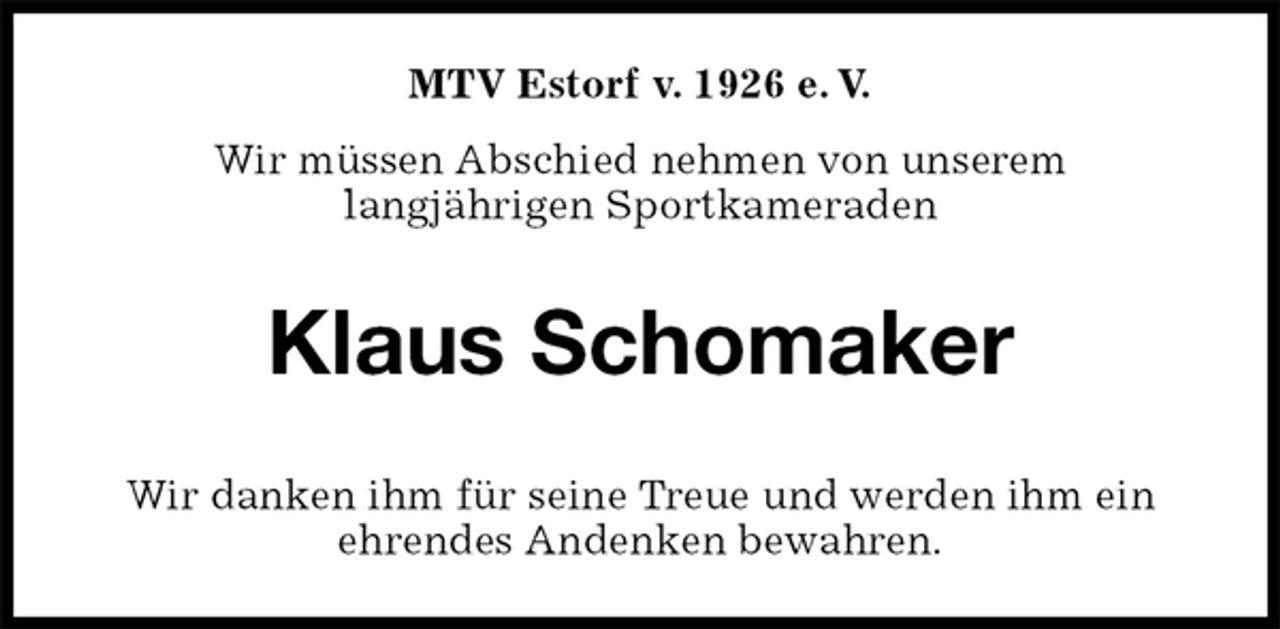 <p>MTV Estorf v. 1926 e. V.<br />Wir müssen Abschied nehmen von unserem<br />langjährigen Sportkameraden<br />Klaus Schomaker<br />Wir danken ihm für seine Treue und werden ihm ein<br />ehrendes Andenken bewahren.</p>