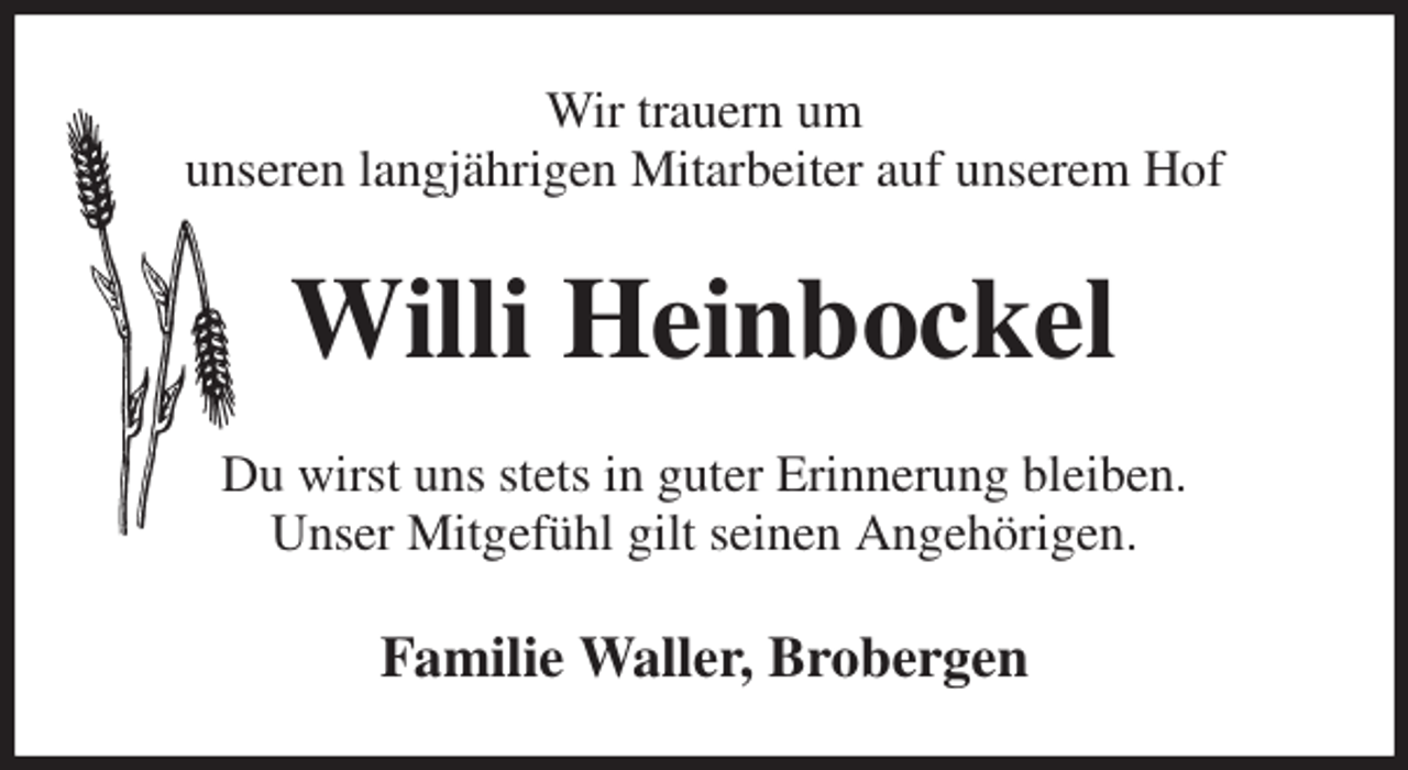 <p>Wir trauern um<br />unseren langjährigen Mitarbeiter auf unserem Hof<br />Willi Heinbockel<br />Du wirst uns stets in guter Erinnerung bleiben.<br />Unser Mitgefühl gilt seinen Angehörigen.<br />Familie Waller, Brobergen</p>