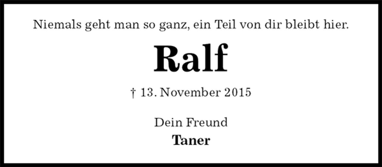 <p>Niemals geht man so ganz, ein Teil von dir bleibt hier.<br />Ralf<br />† 13. November 2015<br />Dein Freund<br />Taner</p>