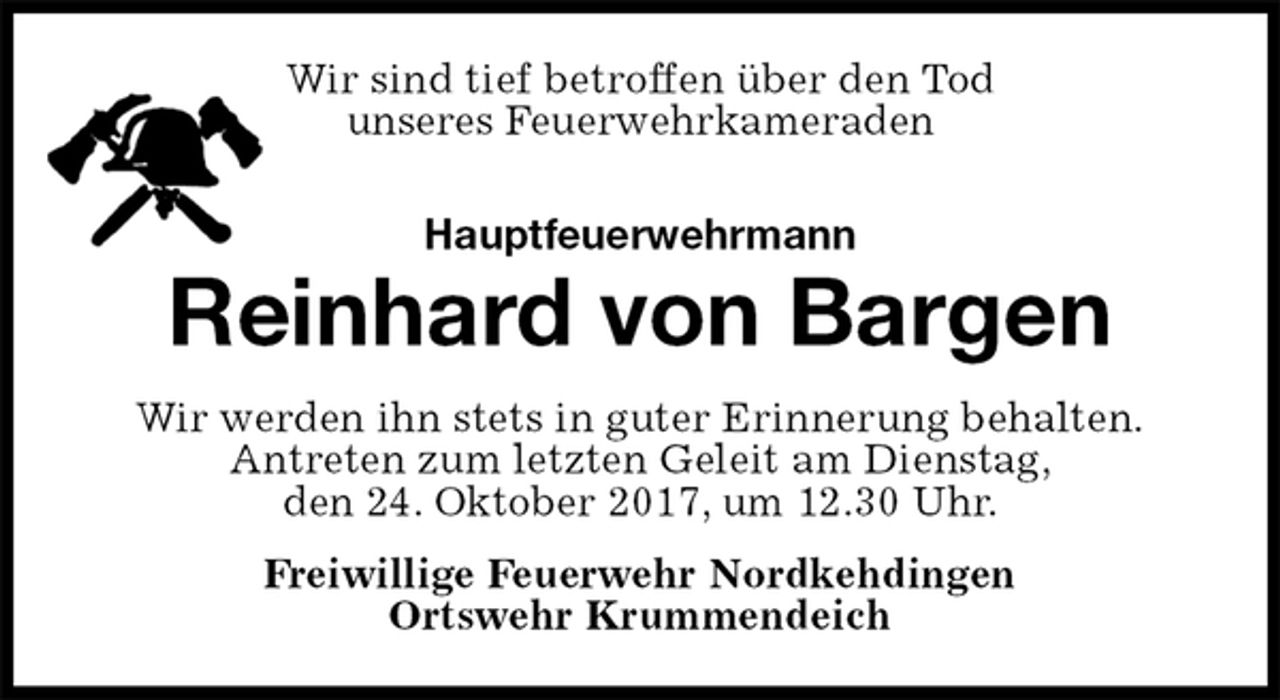 <p>Wir sind tief betroffen über den Tod<br />unseres Feuerwehrkameraden<br />Hauptfeuerwehrmann<br />Reinhard von Bargen<br />Wir werden ihn stets in guter Erinnerung behalten.<br />Antreten zum letzten Geleit am Dienstag,<br />den 24. Oktober 2017, um 12.30 Uhr.<br />Freiwillige Feuerwehr Nordkehdingen<br />Ortswehr Krummendeich</p>