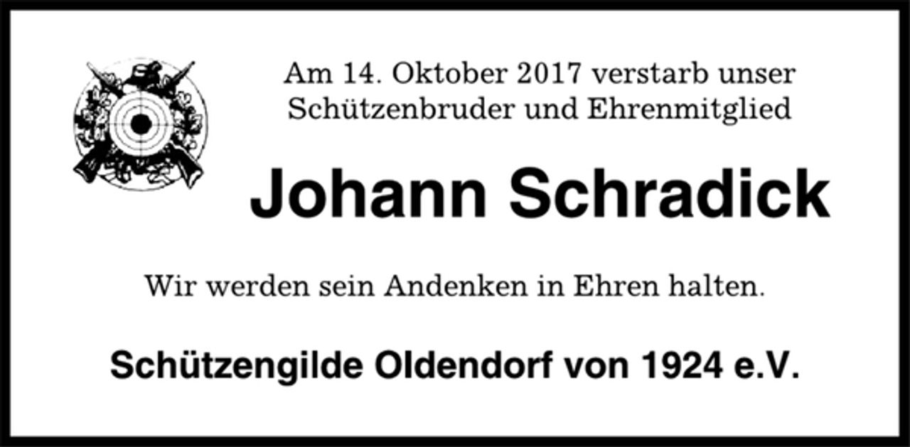 <p>Am 14. Oktober 2017 verstarb unser<br />Schützenbruder und Ehrenmitglied<br />Johann Schradick<br />Wir werden sein Andenken in Ehren halten.<br />Schützengilde Oldendorf von 1924 e.V.</p>