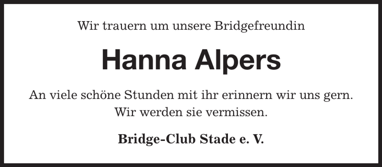 <p>Wir trauern um unsere Bridgefreundin<br />Hanna Alpers<br />An viele schöne Stunden mit ihr erinnern wir uns gern.<br />Wir werden sie vermissen.<br />Bridge-Club Stade e. V.</p>