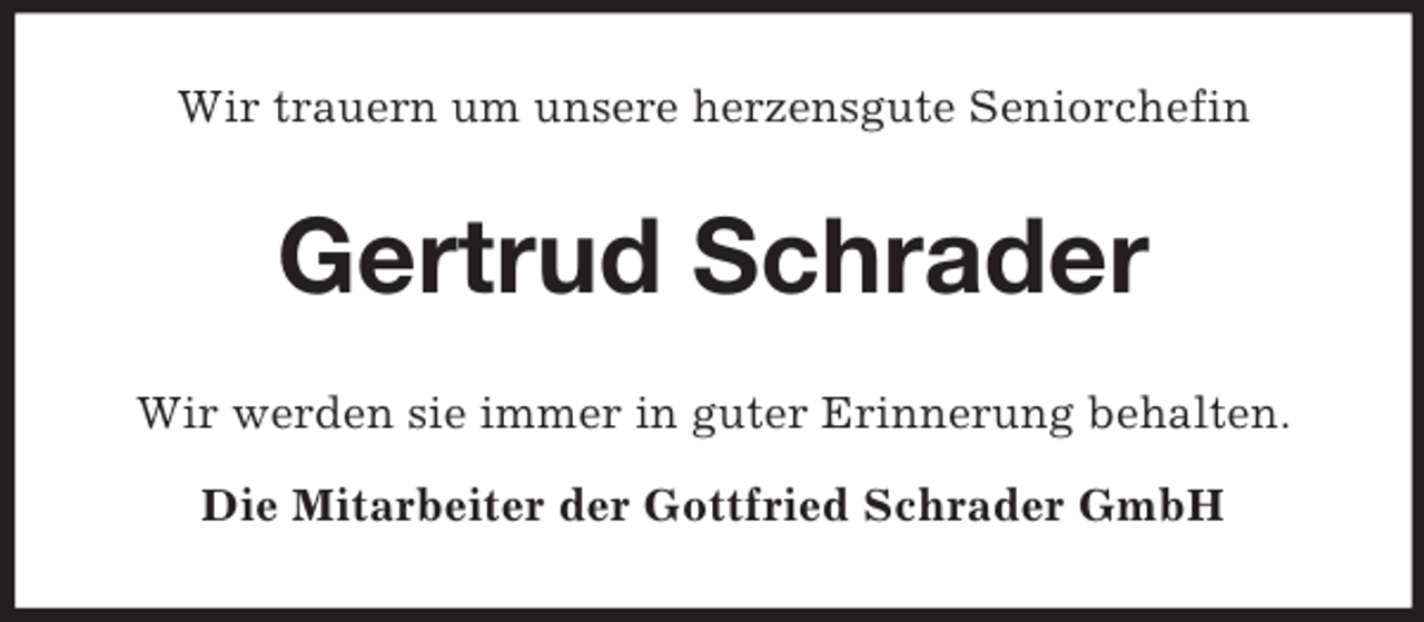 <p>Wir trauern um unsere herzensgute Seniorchefin<br />Gertrud Schrader<br />Wir werden sie immer in guter Erinnerung behalten.</p><p>Die Mitarbeiter der Gottfried Schrader GmbH</p>