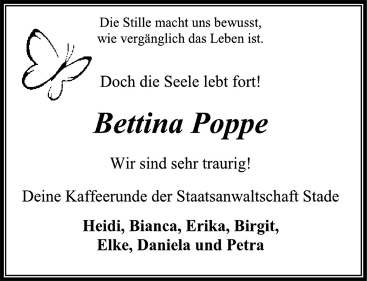 <p>Die Stille macht uns bewusst,<br />wie vergänglich das Leben ist.<br />Doch die Seele lebt fort!<br />Bettina Poppe<br />Wir sind sehr traurig!<br />Deine Kaffeerunde der Staatsanwaltschaft Stade<br />Heidi, Bianca, Erika, Birgit,<br />Elke, Daniela und Petra</p>