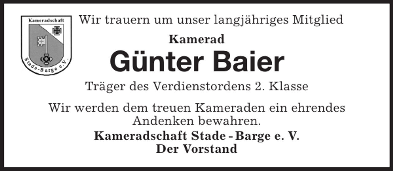<p>Wir trauern um unser langjähriges Mitglied<br />Kamerad</p><p>Günter Baier<br />Träger des Verdienstordens 2. Klasse<br />Wir werden dem treuen Kameraden ein ehrendes<br />Andenken bewahren.<br />Kameradschaft Stade - Barge e. V.<br />Der Vorstand</p>