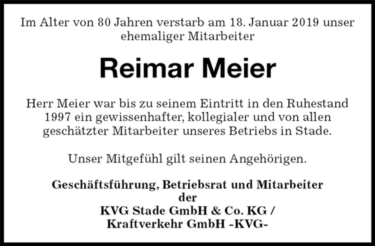 <p>Im Alter von 80 Jahren verstarb am 18. Januar 2019 unser ehemaliger Mitarbeiter<br />Reimar Meier<br />Herr Meier war bis zu seinem Eintritt in den Ruhestand 1997 ein gewissenhafter, kollegialer und von allen<br />geschätzter Mitarbeiter unseres Betriebs in Stade.</p><p>Unser Mitgefühl gilt seinen Angehörigen.<br />Geschäftsführung, Betriebsrat und Mitarbeiter<br />der<br />KVG Stade GmbH &amp; Co. KG /<br />Kraftverkehr GmbH -KVG-</p>