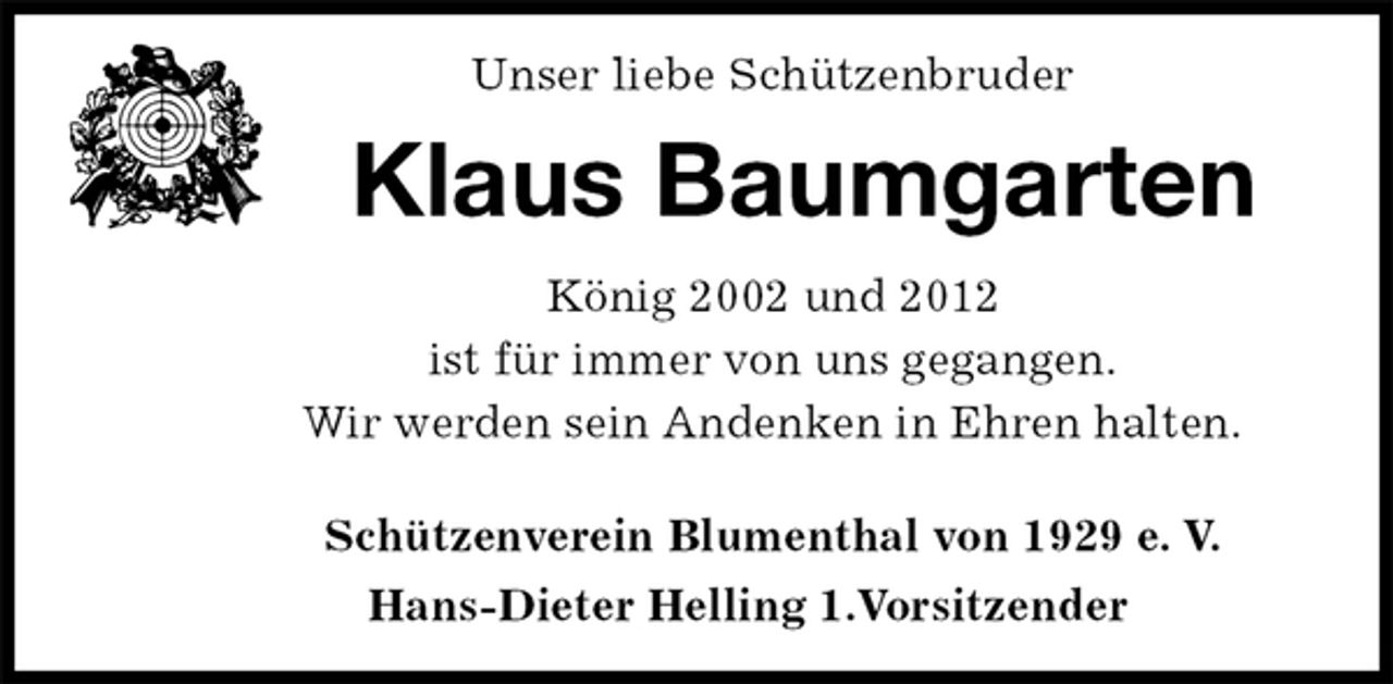 <p>Unser liebe Schützenbruder<br />Klaus Baumgarten<br />Schützenverein Blumenthal von 1929 e. V.<br />Hans-Dieter Helling 1.Vorsitzender<br />König 2002 und 2012<br />ist für immer von uns gegangen.<br />Wir werden sein Andenken in Ehren halten.</p>