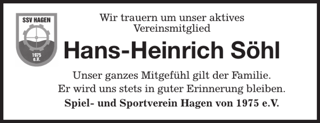 <p>Wir trauern um unser aktives<br />Vereinsmitglied<br />Unser ganzes Mitgefühl gilt der Familie.<br />Er wird uns stets in guter Erinnerung bleiben.<br />Spiel- und Sportverein Hagen von 1975 e.V.<br />Hans-Heinrich Söhl</p>