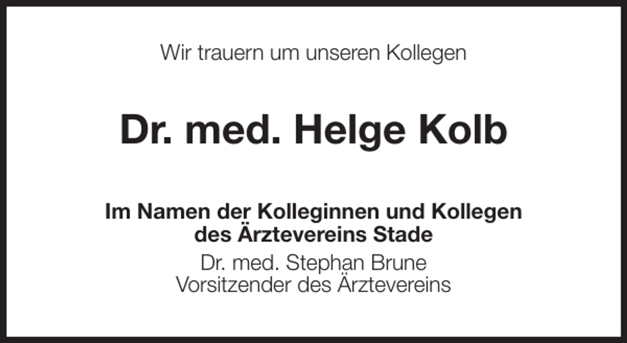 <p>Wir trauern um unseren Kollegen<br />Dr. med. Helge Kolb<br />Im Namen der Kolleginnen und Kollegen<br />des Ärztevereins Stade<br />Dr. med. Stephan Brune<br />Vorsitzender des Ärztevereins</p>