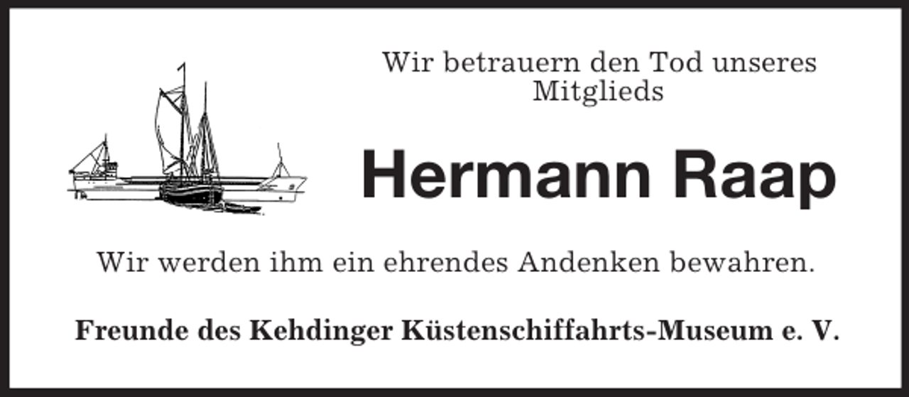 <p>Wir betrauern den Tod unseres<br />Mitglieds</p><p>Hermann Raap<br />Wir werden ihm ein ehrendes Andenken bewahren.<br />Freunde des Kehdinger Küstenschiffahrts-Museum e. V.</p>