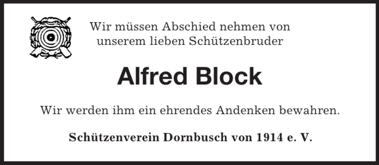 <p>Wir müssen Abschied nehmen von<br />unserem lieben Schützenbruder</p><p>Alfred Block<br />Wir werden ihm ein ehrendes Andenken bewahren.<br />Schützenverein Dornbusch von 1914 e. V.</p>