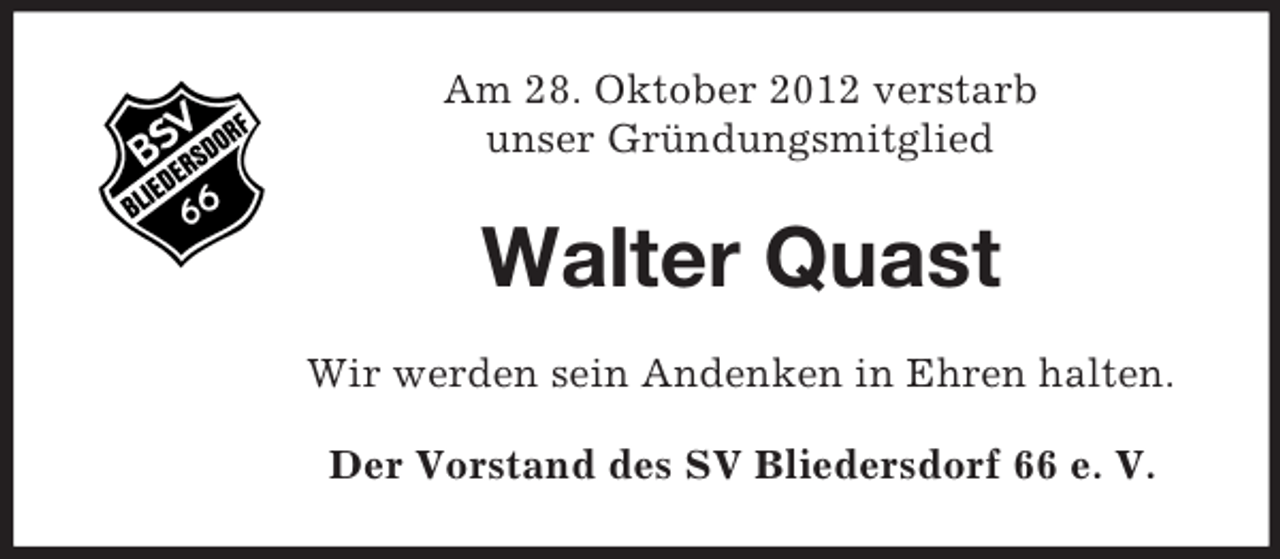 <p>Am 28. Oktober 2012 verstarb<br />unser Gründungsmitglied</p><p>Walter Quast<br />Wir werden sein Andenken in Ehren halten.<br />Der Vorstand des SV Bliedersdorf 66 e. V.</p>