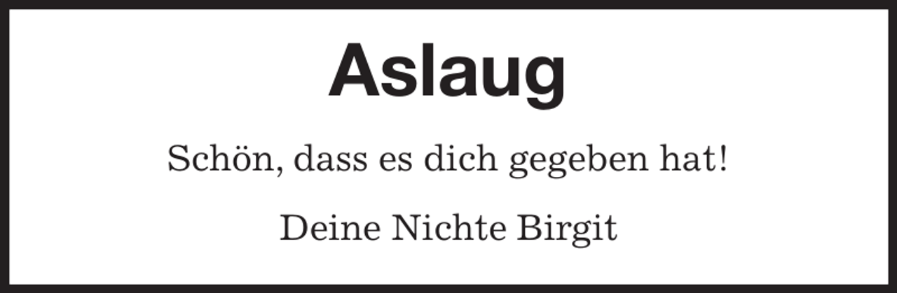 <p>Aslaug<br />Schön, dass es dich gegeben hat!<br />Deine Nichte Birgit</p>