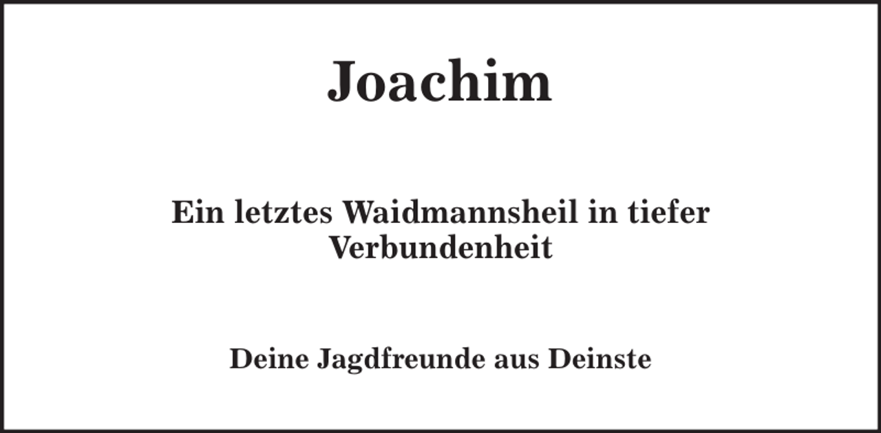 <p>Deine Jagdfreunde aus Deinste<br />Ein letztes Waidmannsheil in tiefer<br />Verbundenheit<br />Joachim</p>