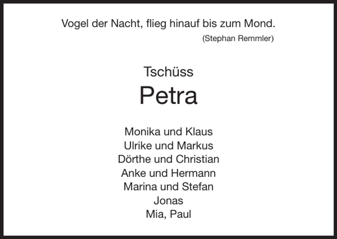 <p>Vogel der Nacht, flieg hinauf bis zum Mond.<br />(Stephan Remmler)<br />Tschüss<br />Petra<br />Monika und Klaus<br />Ulrike und Markus<br />Dörthe und Christian<br />Anke und Hermann<br />Marina und Stefan<br />Jonas<br />Mia, Paul</p>