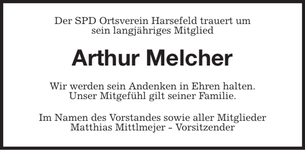 <p>Der SPD Ortsverein Harsefeld trauert um<br />sein langjähriges Mitglied<br />Arthur Melcher<br />Wir werden sein Andenken in Ehren halten.<br />Unser Mitgefühl gilt seiner Familie.<br />Im Namen des Vorstandes sowie aller Mitglieder<br />Matthias Mittlmejer - Vorsitzender</p>
