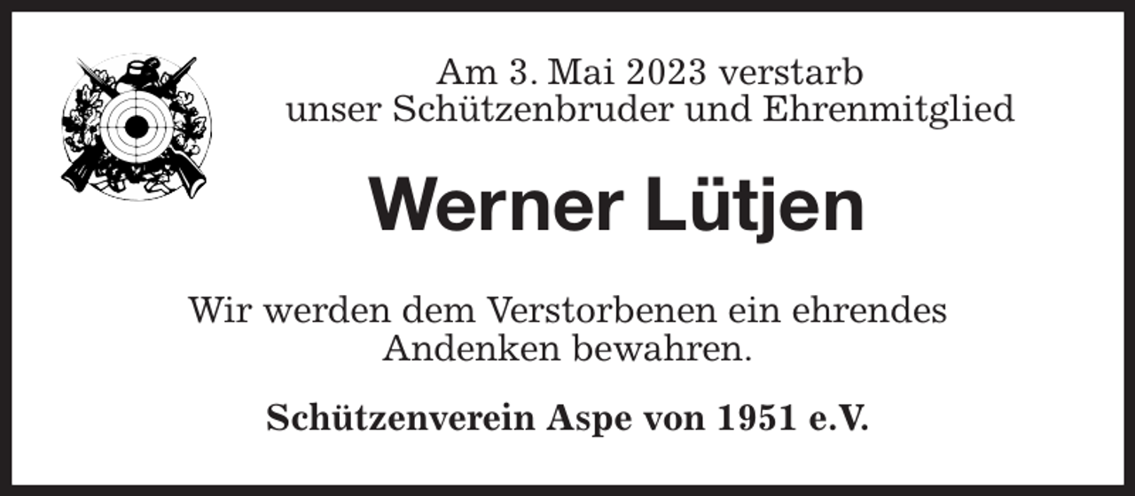 <p>Am 3. Mai 2023 verstarb<br />unser Schützenbruder und Ehrenmitglied<br />Werner Lütjen<br />Wir werden dem Verstorbenen ein ehrendes<br />Andenken bewahren.<br />Schützenverein Aspe von 1951 e.V.</p>