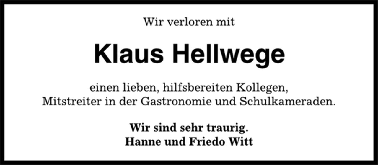 <p>Wir verloren mit<br />Klaus Hellwege<br />einen lieben, hilfsbereiten Kollegen,<br />Mitstreiter in der Gastronomie und Schulkameraden.<br />Wir sind sehr traurig.<br />Hanne und Friedo Witt</p>