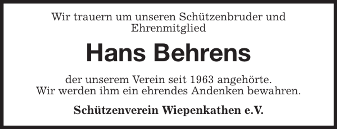 <p>Wir trauern um unseren Schützenbruder und<br />Ehrenmitglied<br />Hans Behrens<br />der unserem Verein seit 1963 angehörte.<br />Wir werden ihm ein ehrendes Andenken bewahren.<br />Schützenverein Wiepenkathen e.V.</p>