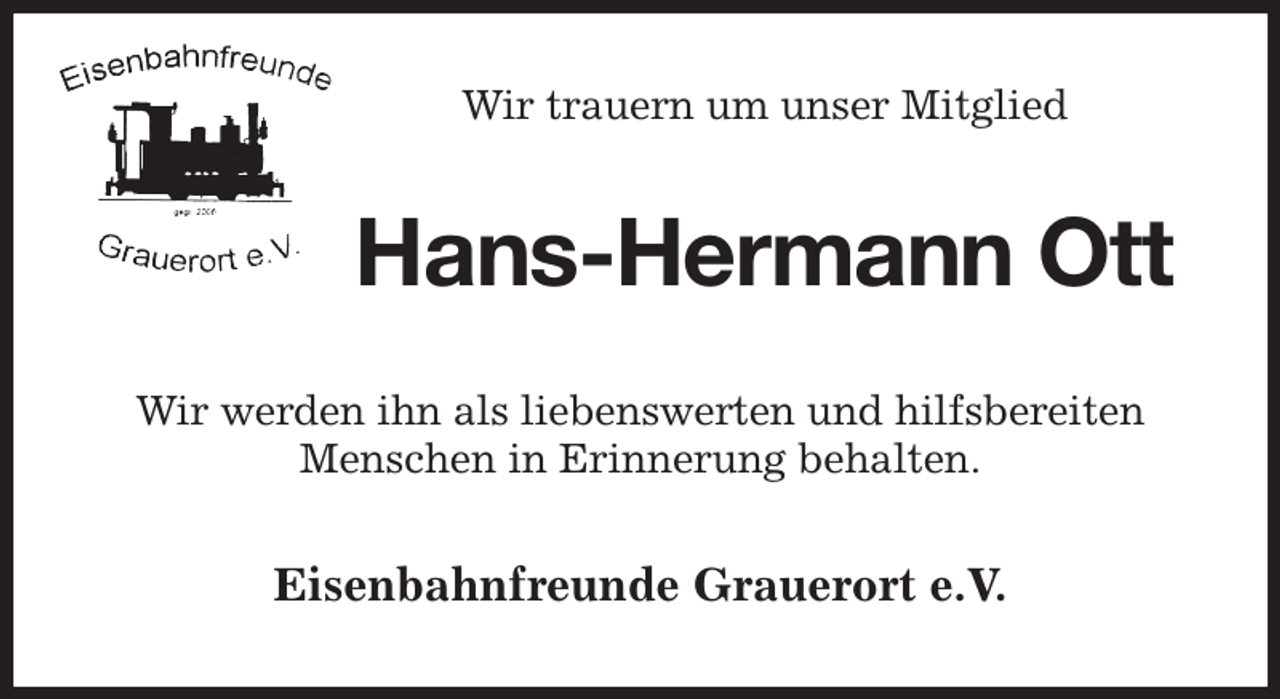 <p>Wir trauern um unser Mitglied<br />Hans-Hermann Ott<br />Wir werden ihn als liebenswerten und hilfsbereiten Menschen in Erinnerung behalten.<br />Eisenbahnfreunde Grauerort e.V.</p>