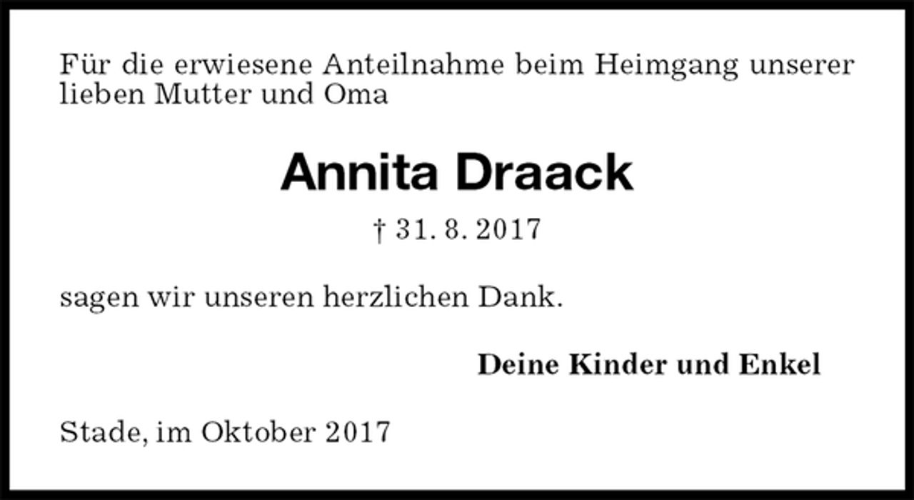 <p>Für die erwiesene Anteilnahme beim Heimgang unserer lieben Mutter und Oma<br />Annita Draack<br />† 31. 8. 2017<br />sagen wir unseren herzlichen Dank.<br />Deine Kinder und Enkel<br />Stade, im Oktober 2017</p>