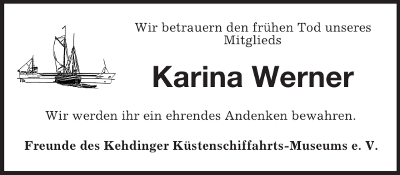 <p>Wir betrauern den frühen Tod unseres<br />Mitglieds</p><p>Karina Werner<br />Wir werden ihr ein ehrendes Andenken bewahren.<br />Freunde des Kehdinger Küstenschiffahrts-Museums e. V.</p>