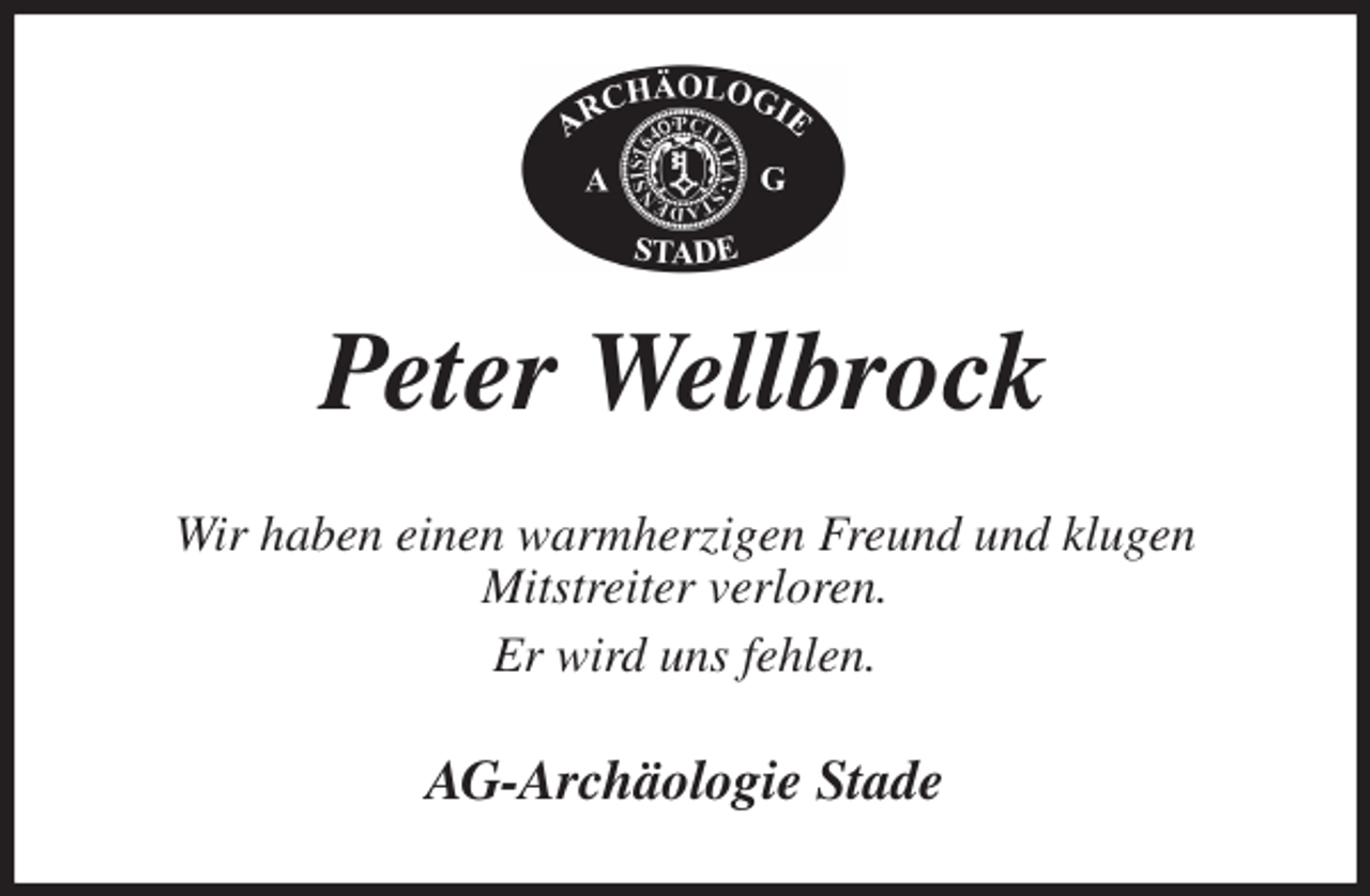 <p>Peter Wellbrock<br />Wir haben einen warmherzigen Freund und klugen<br />Mitstreiter verloren.<br />Er wird uns fehlen.<br />AG-Archäologie Stade</p>