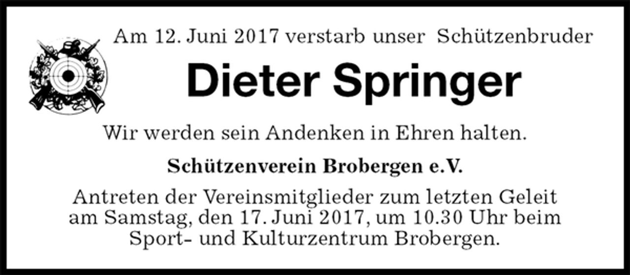 <p>Am 12. Juni 2017 verstarb unser Schützenbruder<br />Dieter Springer<br />Schützenverein Brobergen e.V.<br />Antreten der Vereinsmitglieder zum letzten Geleit<br />am Samstag, den 17. Juni 2017, um 10.30 Uhr beim<br />Sport- und Kulturzentrum Brobergen.<br />Wir werden sein Andenken in Ehren halten.</p>