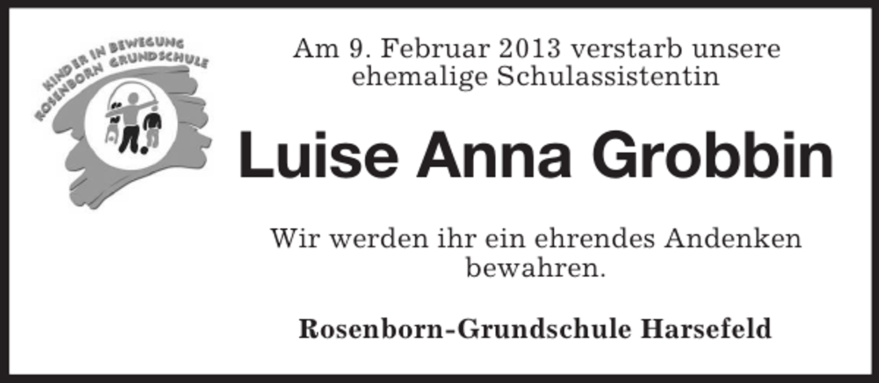 <p>Am 9. Februar 2013 verstarb unsere<br />ehemalige Schulassistentin</p><p>Luise Anna Grobbin<br />Wir werden ihr ein ehrendes Andenken<br />bewahren.<br />Rosenborn-Grundschule Harsefeld</p>