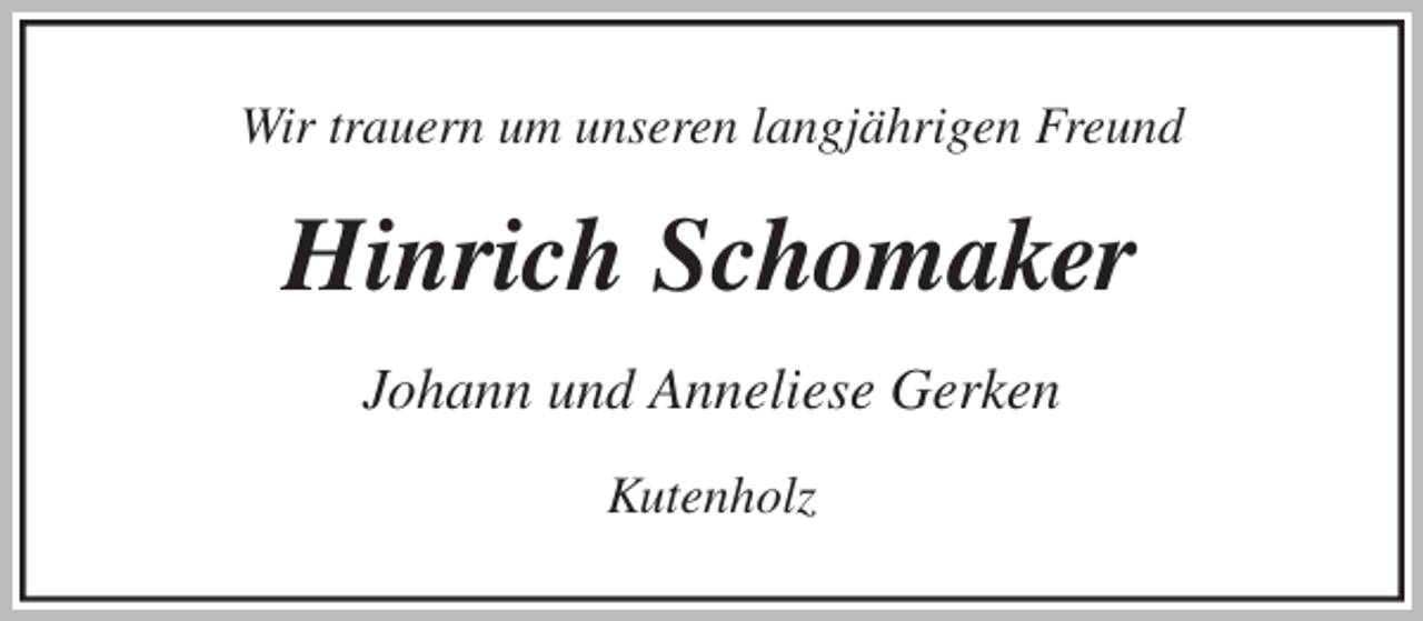 <p>Wir trauern um unseren langjährigen Freund<br />Hinrich Schomaker<br />Johann und Anneliese Gerken<br />Kutenholz</p>