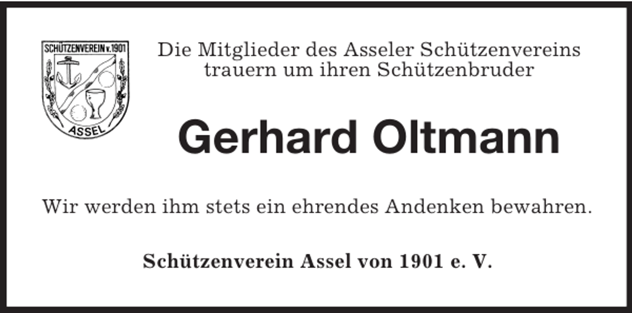 <p>Die Mitglieder des Asseler Schützenvereins<br />trauern um ihren Schützenbruder<br />Gerhard Oltmann<br />Wir werden ihm stets ein ehrendes Andenken bewahren.<br />Schützenverein Assel von 1901 e. V.</p>