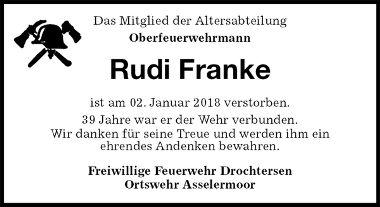 <p>Das Mitglied der Altersabteilung<br />Oberfeuerwehrmann<br />Rudi Franke<br />ist am 02. Januar 2018 verstorben.<br />39 Jahre war er der Wehr verbunden.<br />Wir danken für seine Treue und werden ihm ein<br />ehrendes Andenken bewahren.<br />Freiwillige Feuerwehr Drochtersen<br />Ortswehr Asselermoor</p>