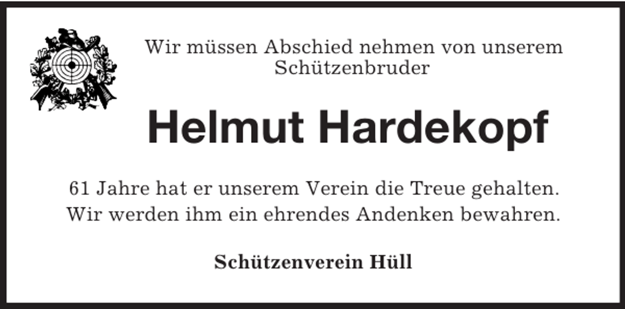 <p>Wir müssen Abschied nehmen von unserem<br />Schützenbruder</p><p>Helmut Hardekopf<br />61 Jahre hat er unserem Verein die Treue gehalten.<br />Wir werden ihm ein ehrendes Andenken bewahren.<br />Schützenverein Hüll</p>
