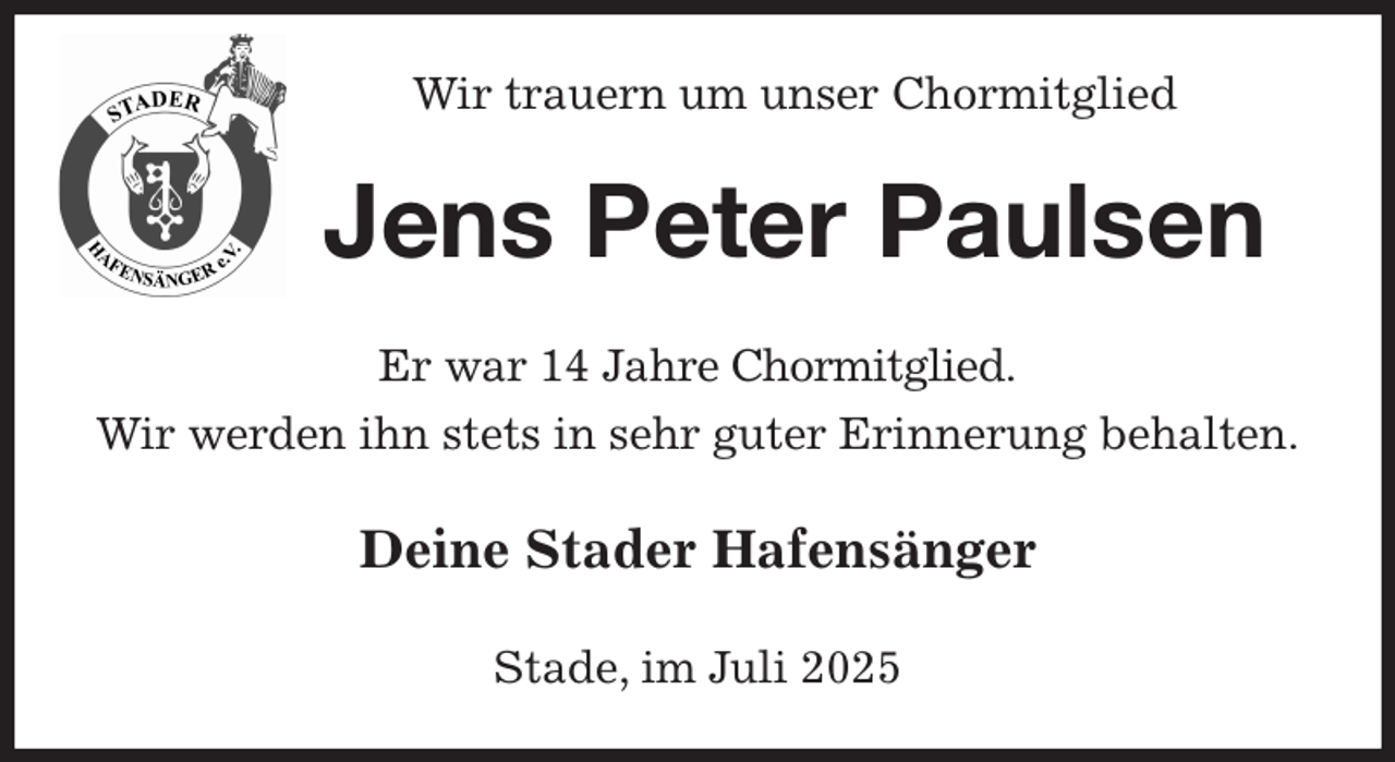 <p>Wir trauern um unser Chormitglied<br />Jens Peter Paulsen<br />Er war 14 Jahre Chormitglied.<br />Wir werden ihn stets in sehr guter Erinnerung behalten.<br />Deine Stader Hafensänger<br />Stade, im Juli 2025</p>