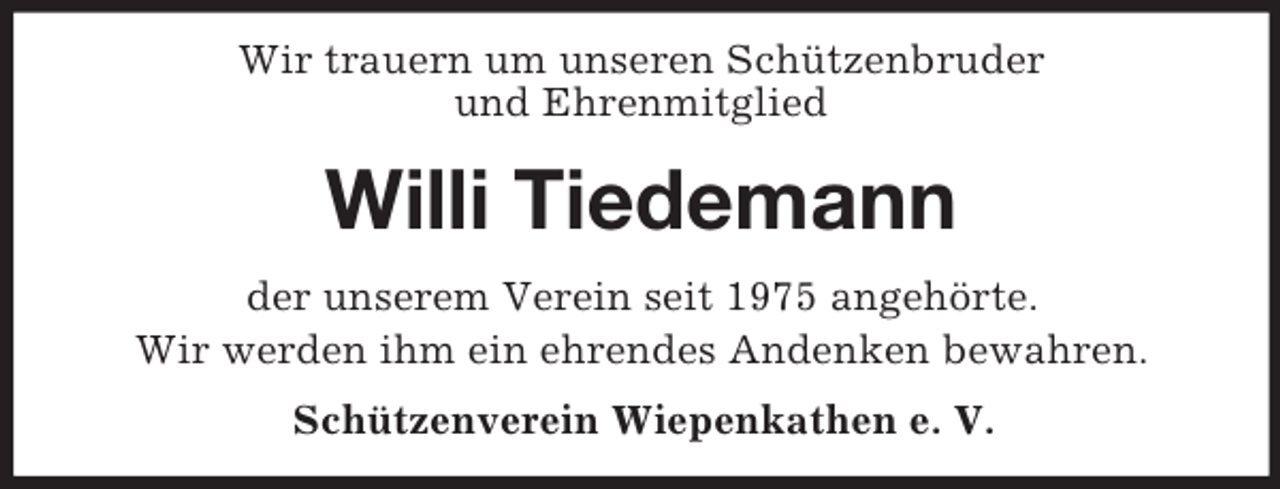 <p>Wir trauern um unseren Schützenbruder<br />und Ehrenmitglied<br />Willi Tiedemann<br />der unserem Verein seit 1975 angehörte.<br />Wir werden ihm ein ehrendes Andenken bewahren.<br />Schützenverein Wiepenkathen e. V.</p>