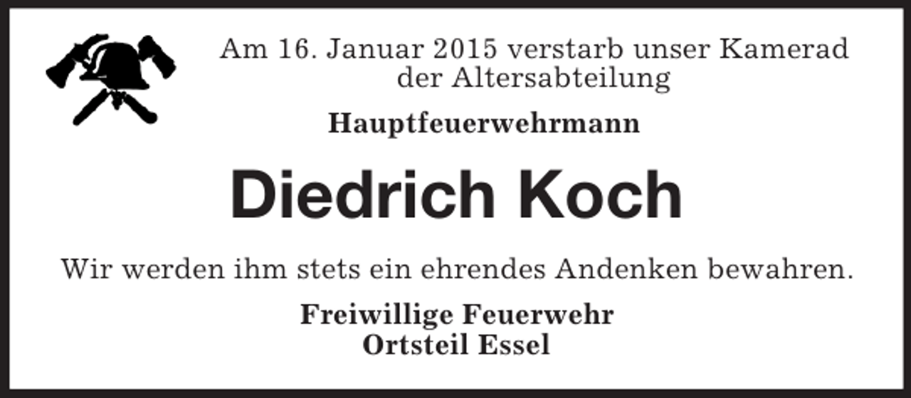 <p>Am 16. Januar 2015 verstarb unser Kamerad<br />der Altersabteilung<br />Hauptfeuerwehrmann<br />Diedrich Koch<br />Wir werden ihm stets ein ehrendes Andenken bewahren.<br />Freiwillige Feuerwehr<br />Ortsteil Essel</p>