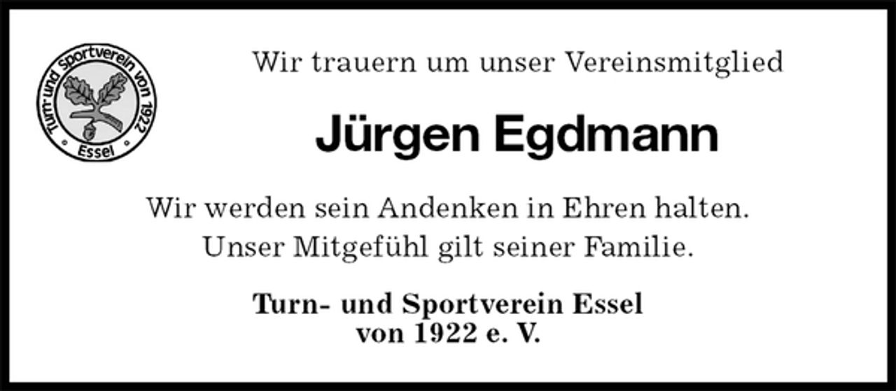 <p>Wir trauern um unser Vereinsmitglied<br />Jürgen Egdmann<br />Wir werden sein Andenken in Ehren halten.<br />Unser Mitgefühl gilt seiner Familie.<br />Turn- und Sportverein Essel<br />von 1922 e. V.</p>